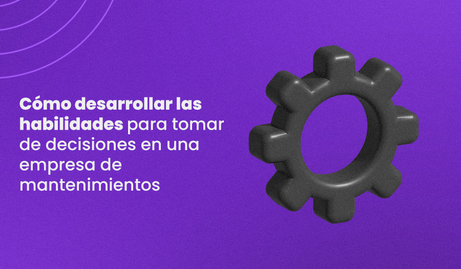 Cómo Desarrollar Las Habilidades Para Tomar De Decisiones En Una Empresa De Mantenimiento 6565